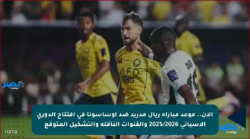 الآن.. موعد مباراة ريال مدريد ضد أوساسونا في افتتاح الدوري الإسباني 2025/2026 والقنوات الناقلة والتشكيل المتوقع